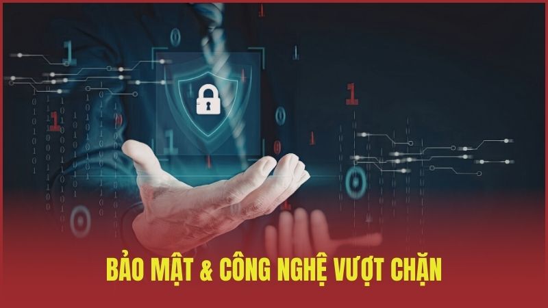 Bảo mật & công nghệ vượt chặn tân tiến