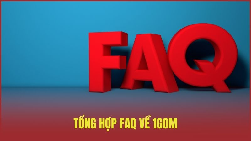 Tổng hợp FAQ – Những câu hỏi 1GOM nhận được nhiều nhất